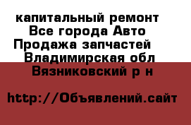 капитальный ремонт - Все города Авто » Продажа запчастей   . Владимирская обл.,Вязниковский р-н